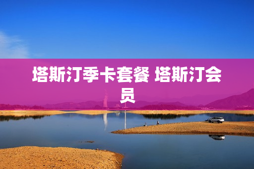 塔斯汀季卡套餐 塔斯汀会员