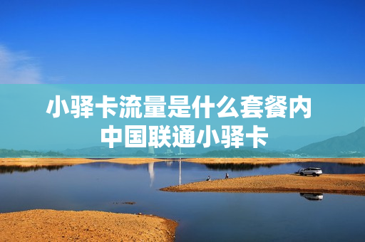 小驿卡流量是什么套餐内 中国联通小驿卡
