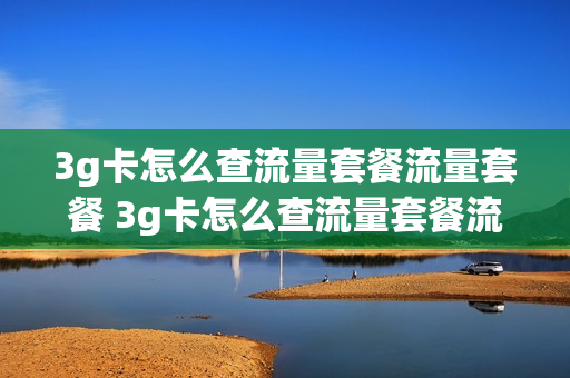 3g卡怎么查流量套餐流量套餐 3g卡怎么查流量套餐流量套餐余额