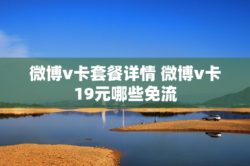微博v卡套餐详情 微博v卡19元哪些免流