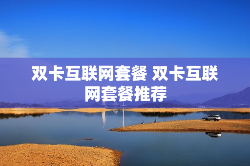双卡互联网套餐 双卡互联网套餐推荐