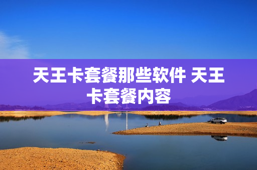 天王卡套餐那些软件 天王卡套餐内容