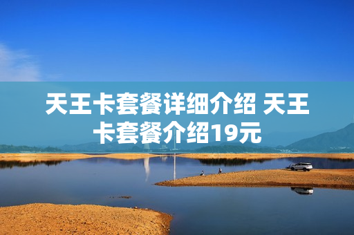 天王卡套餐详细介绍 天王卡套餐介绍19元