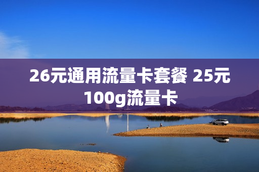 26元通用流量卡套餐 25元100g流量卡