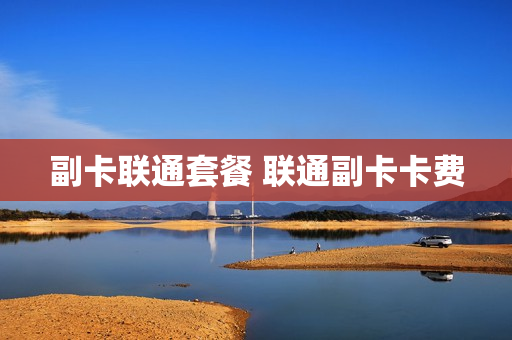 副卡联通套餐 联通副卡卡费