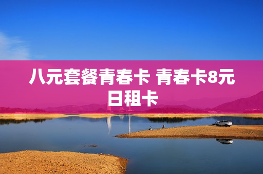 八元套餐青春卡 青春卡8元日租卡