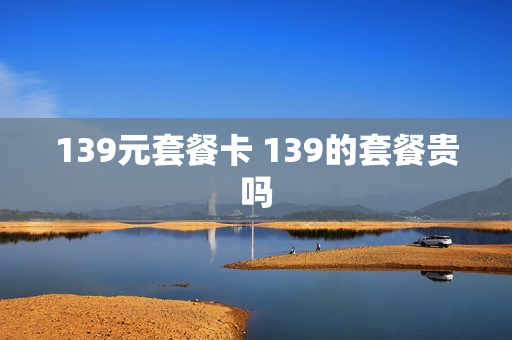 139元套餐卡 139的套餐贵吗