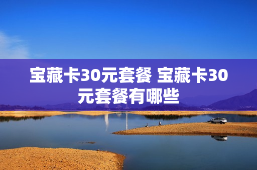 宝藏卡30元套餐 宝藏卡30元套餐有哪些