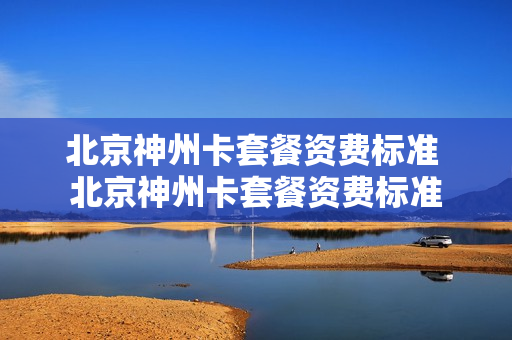 北京神州卡套餐资费标准 北京神州卡套餐资费标准