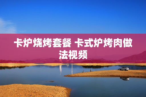 卡炉烧烤套餐 卡式炉烤肉做法视频