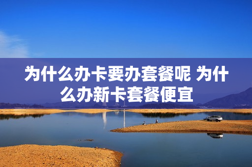 为什么办卡要办套餐呢 为什么办新卡套餐便宜