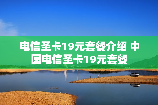 电信圣卡19元套餐介绍 中国电信圣卡19元套餐
