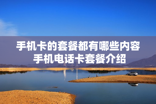 手机卡的套餐都有哪些内容 手机电话卡套餐介绍