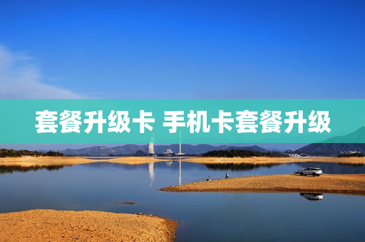 套餐升级卡 手机卡套餐升级