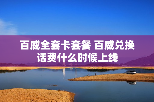 百威全套卡套餐 百威兑换话费什么时候上线