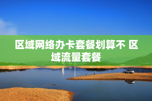 区域网络办卡套餐划算不 区域流量套餐