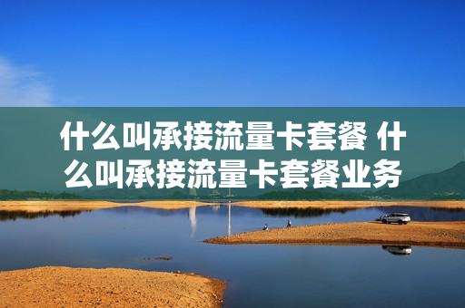 什么叫承接流量卡套餐 什么叫承接流量卡套餐业务