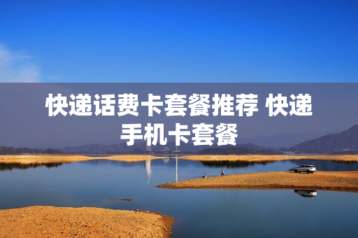 快递话费卡套餐推荐 快递手机卡套餐