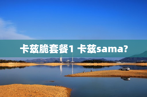 卡兹脆套餐1 卡兹sama?