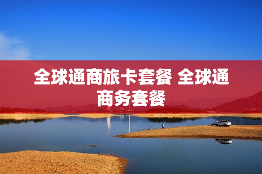 全球通商旅卡套餐 全球通商务套餐