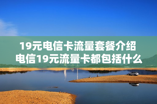 19元电信卡流量套餐介绍 电信19元流量卡都包括什么