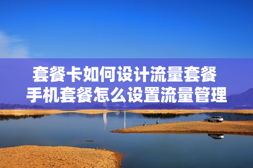 套餐卡如何设计流量套餐 手机套餐怎么设置流量管理