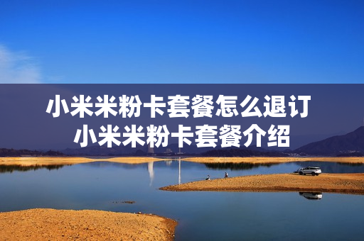 小米米粉卡套餐怎么退订 小米米粉卡套餐介绍
