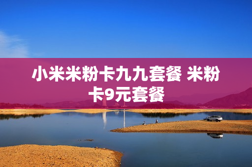 小米米粉卡九九套餐 米粉卡9元套餐