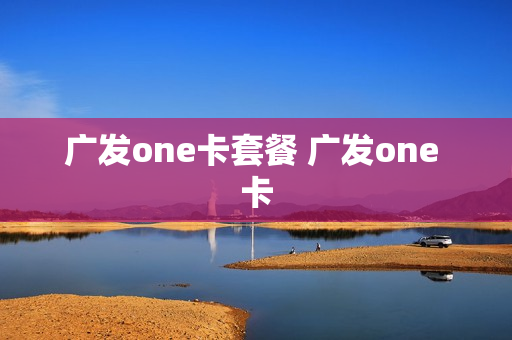 广发one卡套餐 广发one 卡