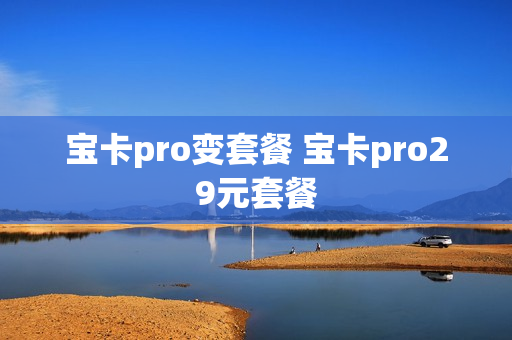宝卡pro变套餐 宝卡pro29元套餐