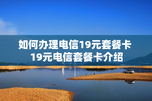 如何办理电信19元套餐卡 19元电信套餐卡介绍