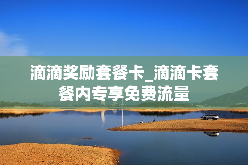 滴滴奖励套餐卡_滴滴卡套餐内专享免费流量