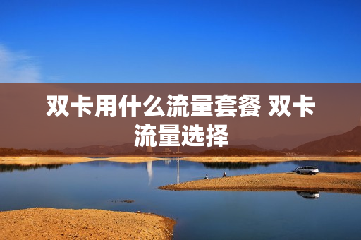 双卡用什么流量套餐 双卡流量选择