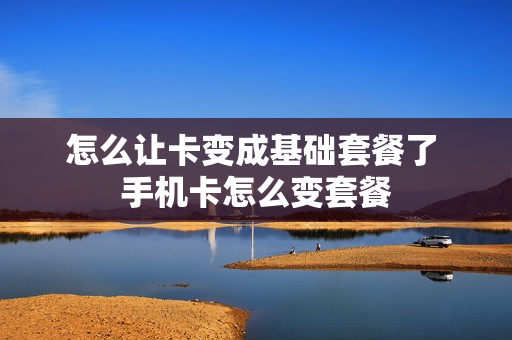 怎么让卡变成基础套餐了 手机卡怎么变套餐