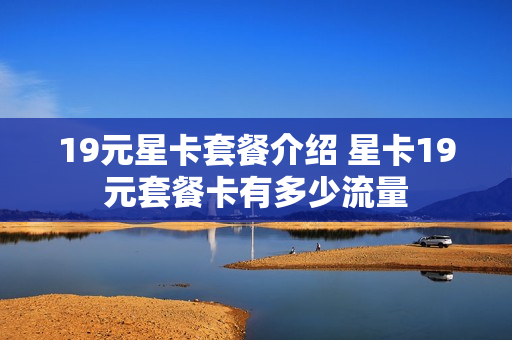 19元星卡套餐介绍 星卡19元套餐卡有多少流量