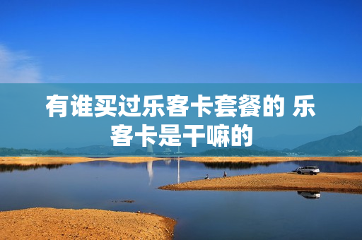 有谁买过乐客卡套餐的 乐客卡是干嘛的