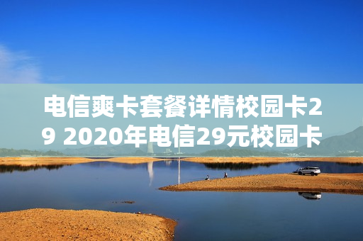 电信爽卡套餐详情校园卡29 2020年电信29元校园卡