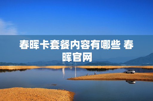 春晖卡套餐内容有哪些 春晖官网
