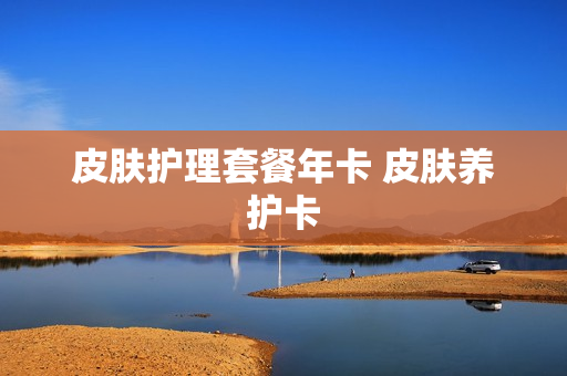 皮肤护理套餐年卡 皮肤养护卡