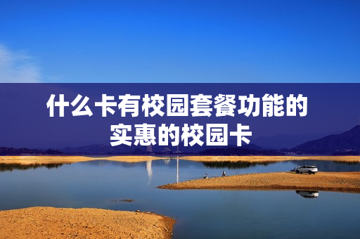 什么卡有校园套餐功能的 实惠的校园卡