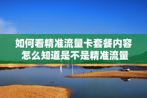 如何看精准流量卡套餐内容 怎么知道是不是精准流量