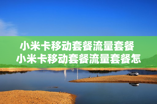 小米卡移动套餐流量套餐 小米卡移动套餐流量套餐怎么取消