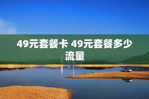 49元套餐卡 49元套餐多少流量