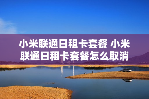 小米联通日租卡套餐 小米联通日租卡套餐怎么取消