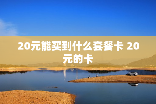 20元能买到什么套餐卡 20元的卡