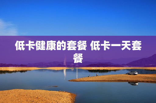 低卡健康的套餐 低卡一天套餐