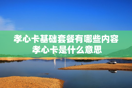孝心卡基础套餐有哪些内容 孝心卡是什么意思