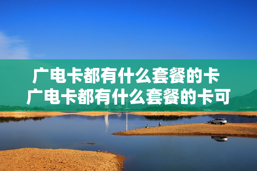 广电卡都有什么套餐的卡 广电卡都有什么套餐的卡可以用
