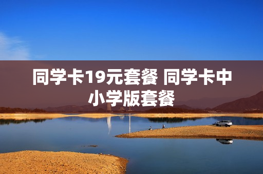 同学卡19元套餐 同学卡中小学版套餐