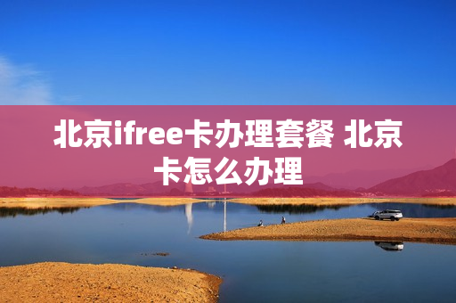 北京ifree卡办理套餐 北京卡怎么办理